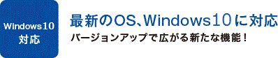 最新のOS、Windows10に対応　バージョンアップで広がる新たな機能！